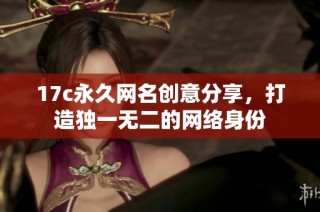 17c永久网名创意分享，打造独一无二的网络身份