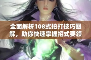 全面解析108式拍打技巧图解，助你快速掌握招式要领与实战运用