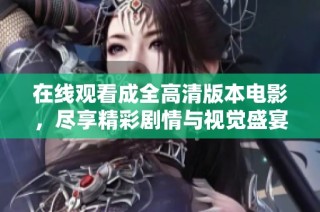 在线观看成全高清版本电影，尽享精彩剧情与视觉盛宴