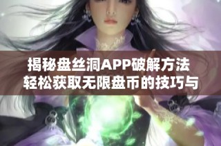 揭秘盘丝洞APP破解方法 轻松获取无限盘币的技巧与步骤