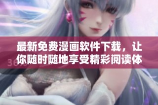 最新免费漫画软件下载，让你随时随地享受精彩阅读体验