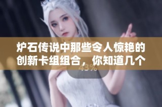 炉石传说中那些令人惊艳的创新卡组组合，你知道几个？