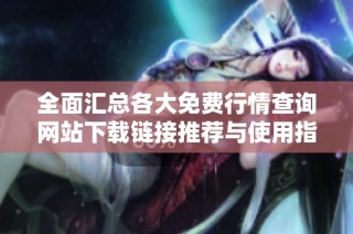 全面汇总各大免费行情查询网站下载链接推荐与使用指南