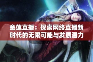 金莲直播：探索网络直播新时代的无限可能与发展潜力