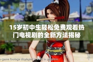 15岁初中生轻松免费观看热门电视剧的全新方法揭秘