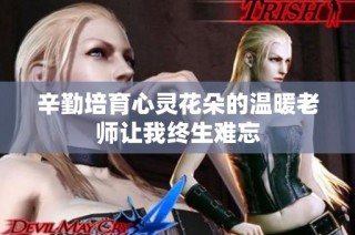 辛勤培育心灵花朵的温暖老师让我终生难忘