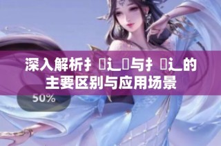 深入解析扌喿辶畑与扌喿辶的主要区别与应用场景