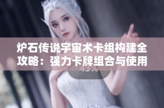 炉石传说宇宙术卡组构建全攻略：强力卡牌组合与使用技巧分析