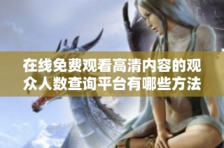 在线免费观看高清内容的观众人数查询平台有哪些方法与途径