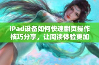 iPad设备如何快速翻页操作技巧分享，让阅读体验更加顺畅流畅
