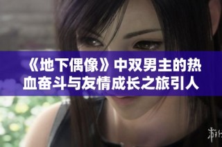 《地下偶像》中双男主的热血奋斗与友情成长之旅引人深思
