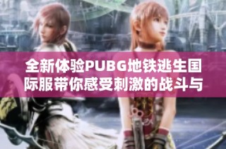 全新体验PUBG地铁逃生国际服带你感受刺激的战斗与生存挑战