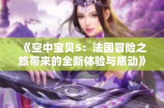《空中宝贝5：法国冒险之旅带来的全新体验与感动》