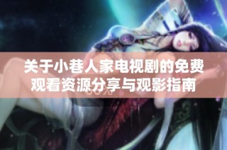 关于小巷人家电视剧的免费观看资源分享与观影指南