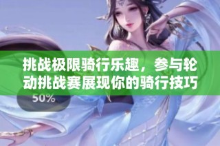 挑战极限骑行乐趣，参与轮动挑战赛展现你的骑行技巧