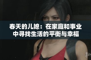 春天的儿媳：在家庭和事业中寻找生活的平衡与幸福