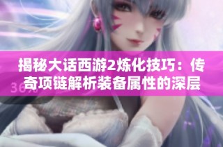 揭秘大话西游2炼化技巧：传奇项链解析装备属性的深层奥秘