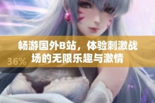 畅游国外B站，体验刺激战场的无限乐趣与激情