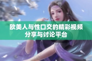 欧美人与性口交的精彩视频分享与讨论平台
