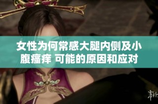 女性为何常感大腿内侧及小腹瘙痒 可能的原因和应对措施
