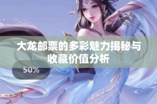 大龙邮票的多彩魅力揭秘与收藏价值分析