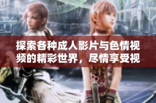 探索各种成人影片与色情视频的精彩世界，尽情享受视觉盛宴