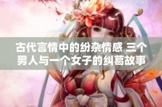 古代言情中的纷杂情感 三个男人与一个女子的纠葛故事