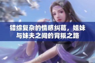 错综复杂的情感纠葛，姐妹与妹夫之间的背叛之路