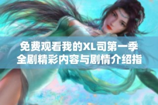 免费观看我的XL司第一季全剧精彩内容与剧情介绍指南