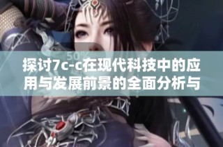探讨7c-c在现代科技中的应用与发展前景的全面分析与解读