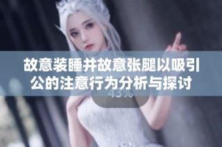 故意装睡并故意张腿以吸引公的注意行为分析与探讨