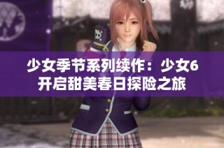 少女季节系列续作：少女6开启甜美春日探险之旅