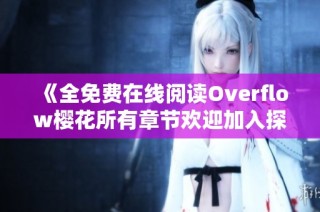 《全免费在线阅读Overflow樱花所有章节欢迎加入探索之旅》