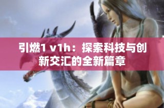 引燃1 v1h：探索科技与创新交汇的全新篇章
