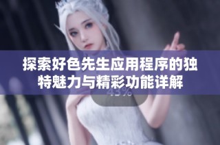 探索好色先生应用程序的独特魅力与精彩功能详解