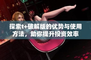 探索t+破解版的优势与使用方法，助你提升投资效率