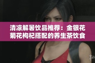 清凉解暑饮品推荐：金银花菊花枸杞搭配的养生茶饮食谱