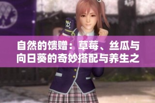 自然的馈赠：草莓、丝瓜与向日葵的奇妙搭配与养生之道