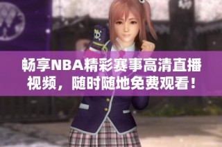 畅享NBA精彩赛事高清直播视频，随时随地免费观看！