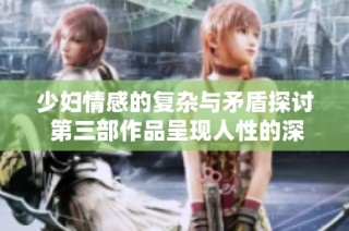 少妇情感的复杂与矛盾探讨 第三部作品呈现人性的深度滋味