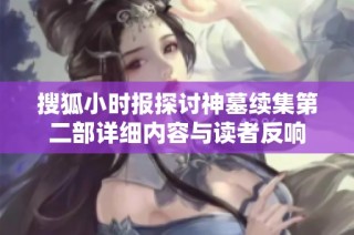 搜狐小时报探讨神墓续集第二部详细内容与读者反响