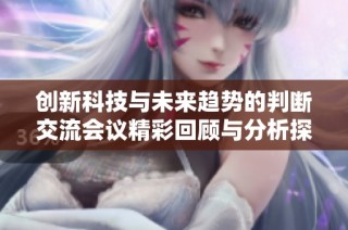 创新科技与未来趋势的判断交流会议精彩回顾与分析探讨活动