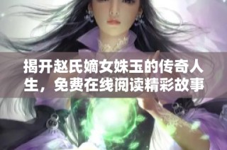 揭开赵氏嫡女姝玉的传奇人生，免费在线阅读精彩故事