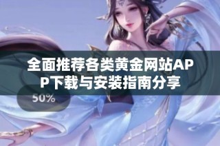 全面推荐各类黄金网站APP下载与安装指南分享