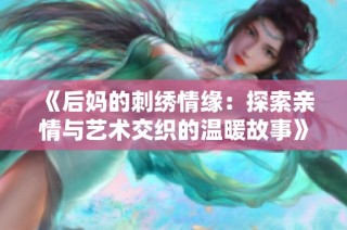 《后妈的刺绣情缘：探索亲情与艺术交织的温暖故事》