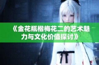 《金花瓶楷梅花二的艺术魅力与文化价值探讨》