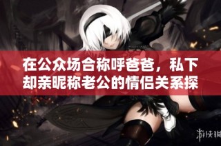 在公众场合称呼爸爸，私下却亲昵称老公的情侣关系探讨