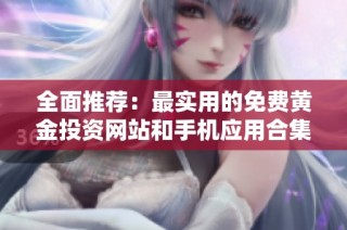 全面推荐：最实用的免费黄金投资网站和手机应用合集