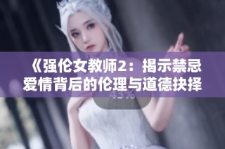 《强伦女教师2：揭示禁忌爱情背后的伦理与道德抉择》
