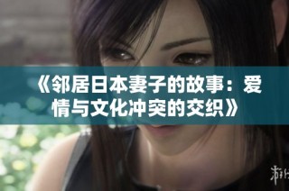 《邻居日本妻子的故事：爱情与文化冲突的交织》